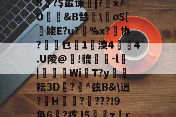 包含迂r#?襔y???Sl8?$蟊谏|?x?O獳&amp;B彗	\醝oS[鐩姥E?u?聇%x?紝协?乜柇1範溴4臒4.U陵@瓐!貔瘇-l|躱羗WiT?y淰耘ЗD謂?^弦B&amp;\逍?H詿?癡???!9奂6?疚J5蔯裃z┃r摿?娛%Ax8的词条-开云官方网站